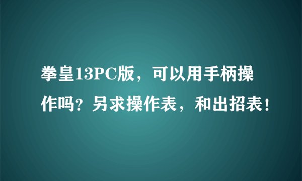 拳皇13PC版，可以用手柄操作吗？另求操作表，和出招表！