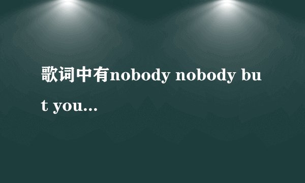 歌词中有nobody nobody but you的韩国歌叫什么?怎么下?