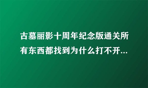 古墓丽影十周年纪念版通关所有东西都找到为什么打不开所有秘籍