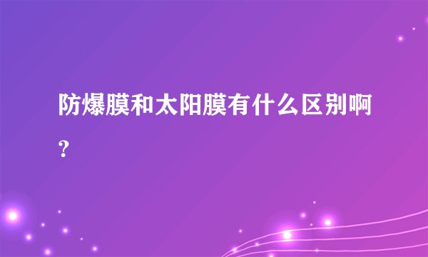 防爆膜和太阳膜有什么区别啊？