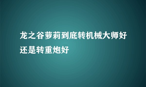 龙之谷萝莉到底转机械大师好还是转重炮好