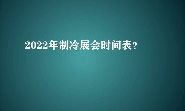 2022年制冷展会时间表？