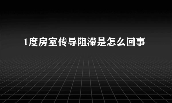 1度房室传导阻滞是怎么回事