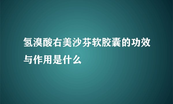 氢溴酸右美沙芬软胶囊的功效与作用是什么