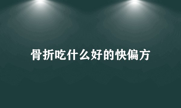 骨折吃什么好的快偏方