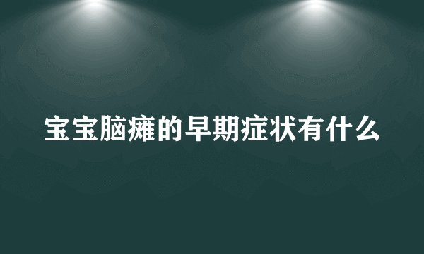 宝宝脑瘫的早期症状有什么