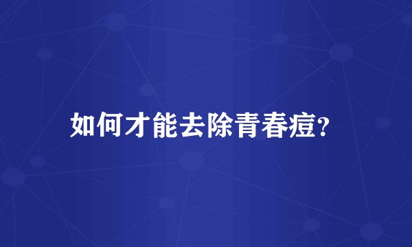 如何才能去除青春痘？