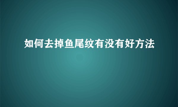 如何去掉鱼尾纹有没有好方法