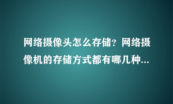 网络摄像头怎么存储？网络摄像机的存储方式都有哪几种类型？_深圳轩展科技