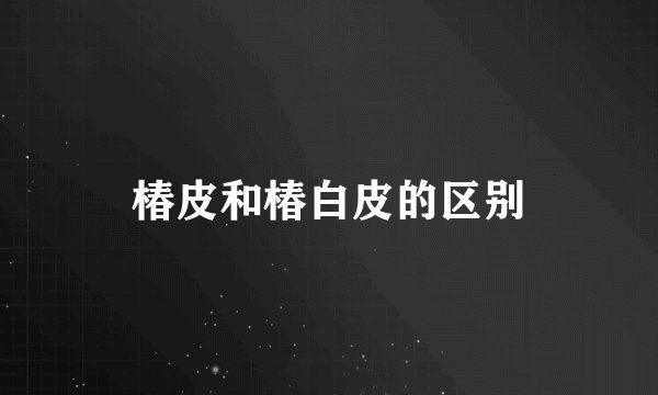椿皮和椿白皮的区别