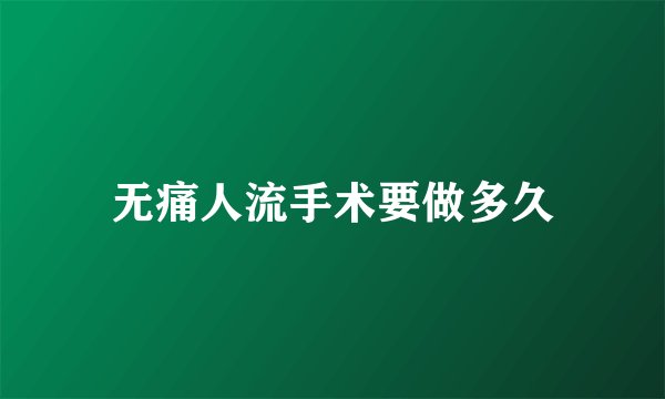无痛人流手术要做多久
