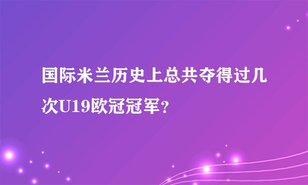 国际米兰历史上总共夺得过几次U19欧冠冠军？