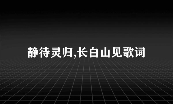 静待灵归,长白山见歌词