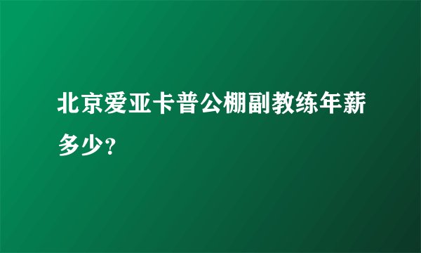 北京爱亚卡普公棚副教练年薪多少?