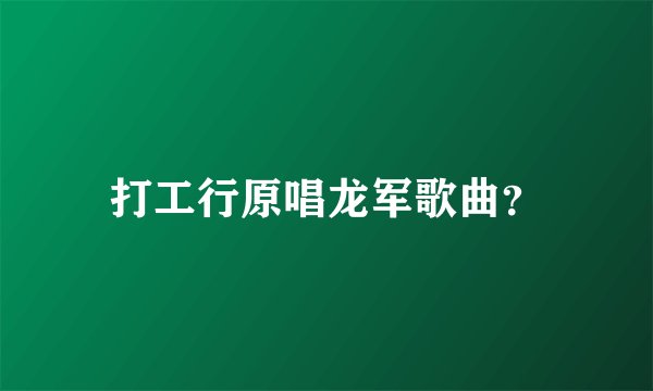 打工行原唱龙军歌曲？