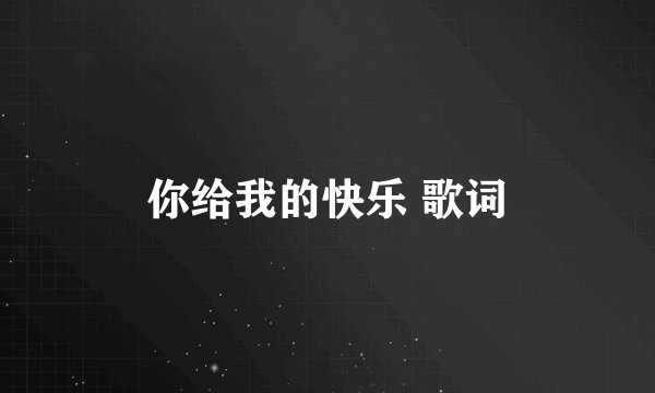 你给我的快乐 歌词