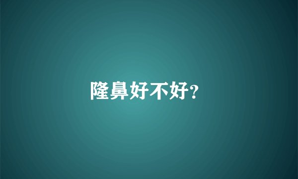 隆鼻好不好？