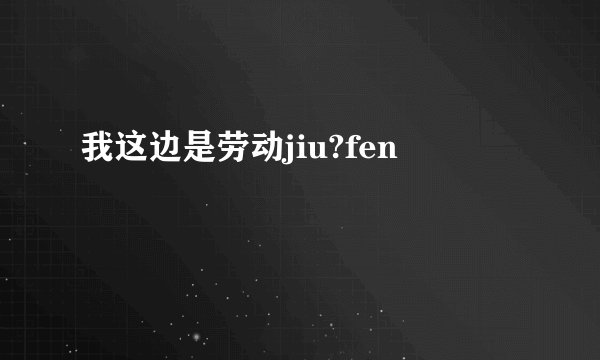 我这边是劳动jiu?fen