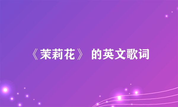 《茉莉花》 的英文歌词