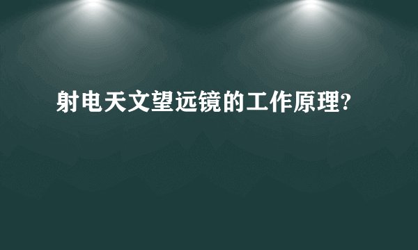 射电天文望远镜的工作原理?