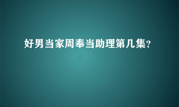 好男当家周奉当助理第几集？