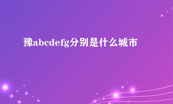 豫abcdefg分别是什么城市