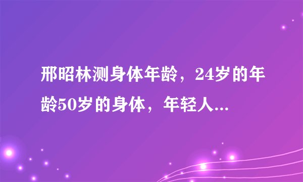 邢昭林测身体年龄，24岁的年龄50岁的身体，年轻人身体素质需重视
