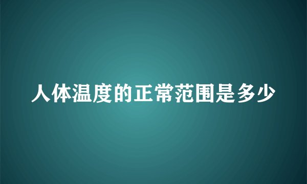 人体温度的正常范围是多少
