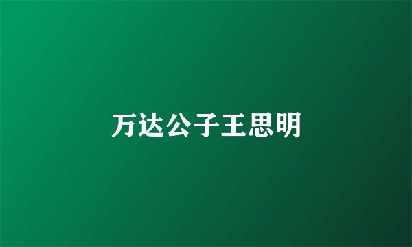 万达公子王思明