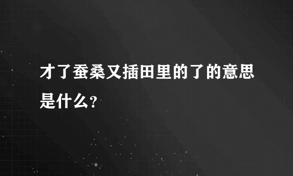 才了蚕桑又插田里的了的意思是什么？