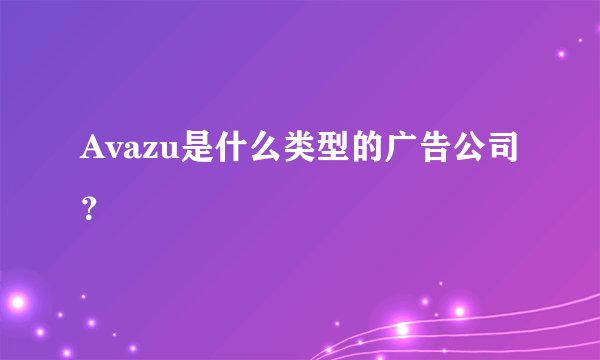 Avazu是什么类型的广告公司？