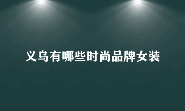 义乌有哪些时尚品牌女装