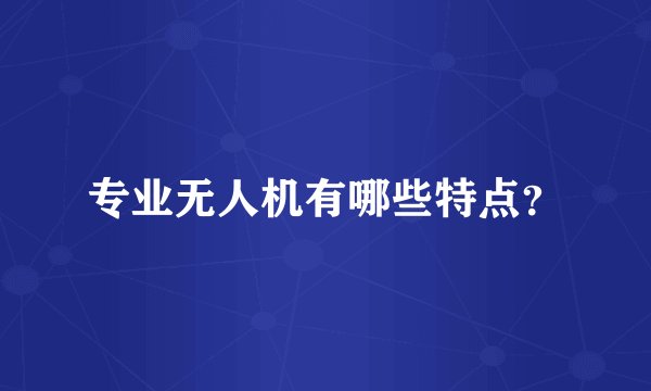 专业无人机有哪些特点？
