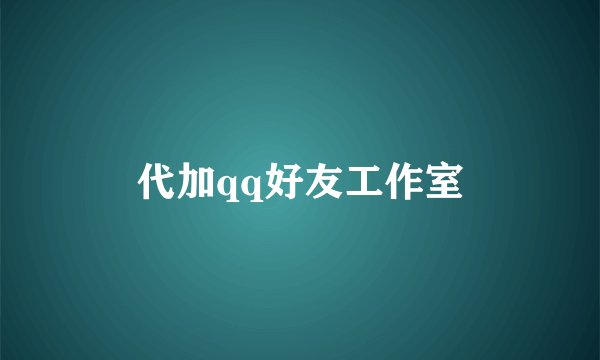 代加qq好友工作室