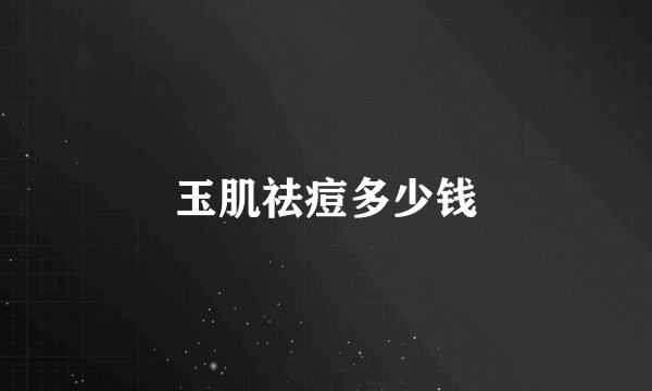 玉肌祛痘多少钱