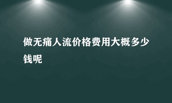 做无痛人流价格费用大概多少钱呢