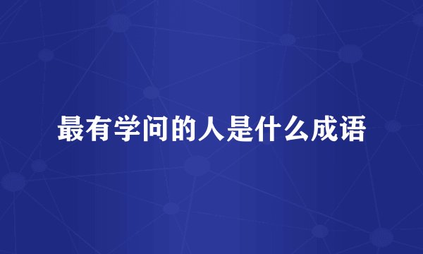 最有学问的人是什么成语