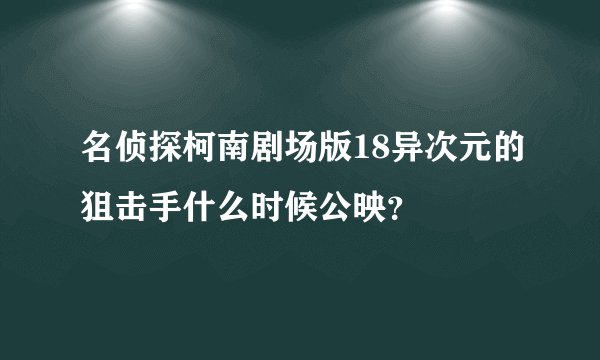 名侦探柯南剧场版18异次元的狙击手什么时候公映？