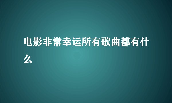 电影非常幸运所有歌曲都有什么