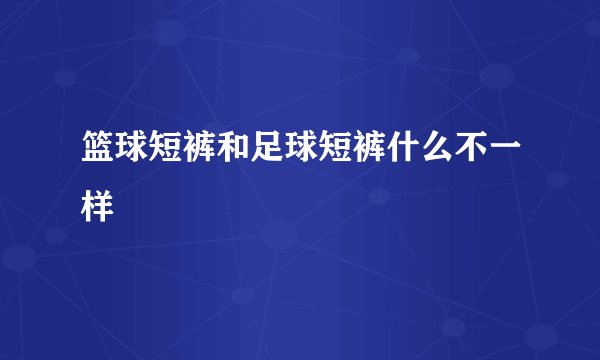 篮球短裤和足球短裤什么不一样