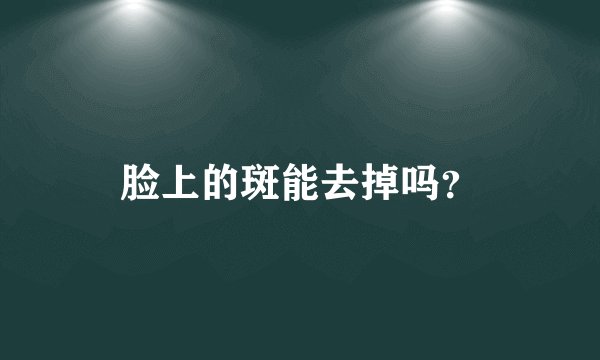 脸上的斑能去掉吗?