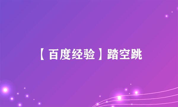 【百度经验】踏空跳