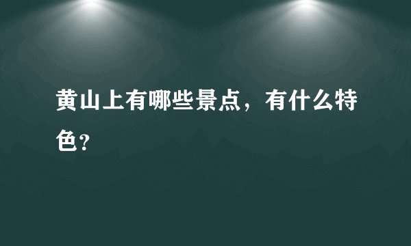 黄山上有哪些景点，有什么特色？