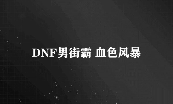 DNF男街霸 血色风暴