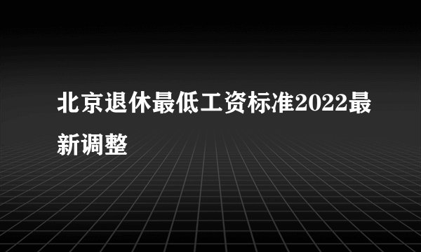 北京退休最低工资标准2022最新调整