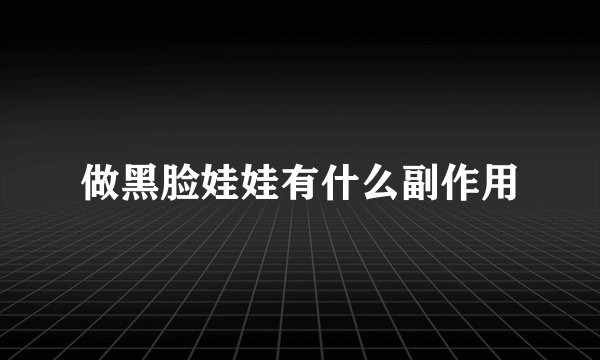 做黑脸娃娃有什么副作用