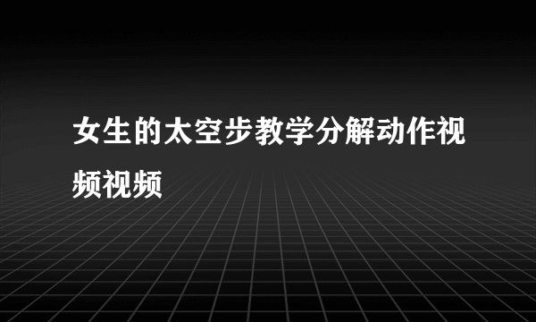 女生的太空步教学分解动作视频视频