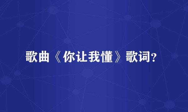 歌曲《你让我懂》歌词？