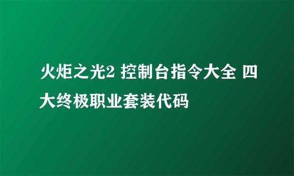 火炬之光2 控制台指令大全 四大终极职业套装代码
