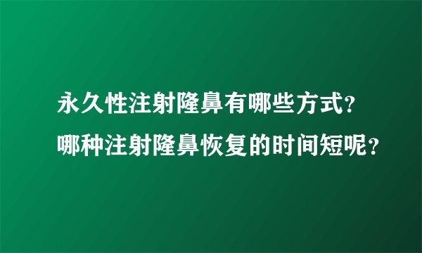 永久性注射隆鼻有哪些方式？哪种注射隆鼻恢复的时间短呢？